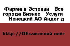 Фирма в Эстонии - Все города Бизнес » Услуги   . Ненецкий АО,Андег д.